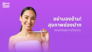 อย่ามองข้าม สุขภาพช่องปาก ส่งผลต่อสุขภาพโดยรวม