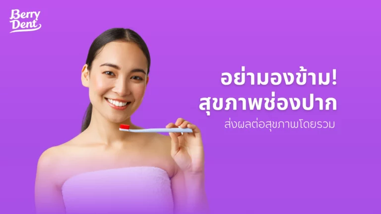 อย่ามองข้าม สุขภาพช่องปาก ส่งผลต่อสุขภาพโดยรวม