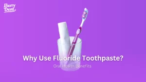 Why Use Fluoride Toothpaste? Oral Health Benefits 