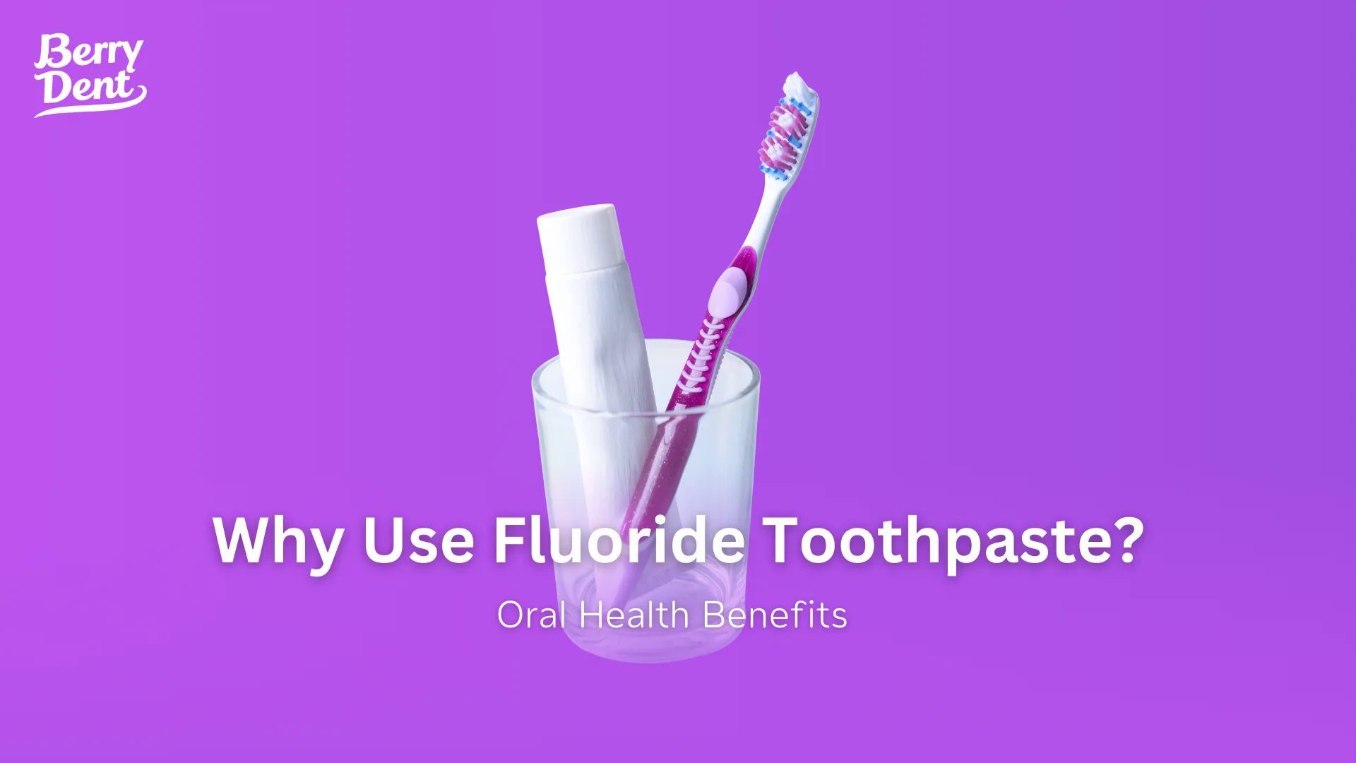 Why Use Fluoride Toothpaste? Oral Health Benefits 
