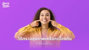 วิธีตรวจสุขภาพเหงือกเบื้องต้นที่ทำได้เองที่บ้าน