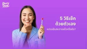 5 วิธีเช็กด้วยตนเอง แปรงฟันสะอาดแล้วหรือยัง