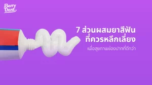 7 ส่วนผสมยาสีฟันที่ควรหลีกเลี่ยง เพื่อสุขภาพช่องปากที่ดีกว่า