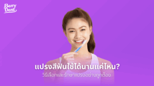 แปรงสีฟันใช้ได้นานแค่ไหน วิธีเลือกและรักษาแปรงอย่างถูกต้อง