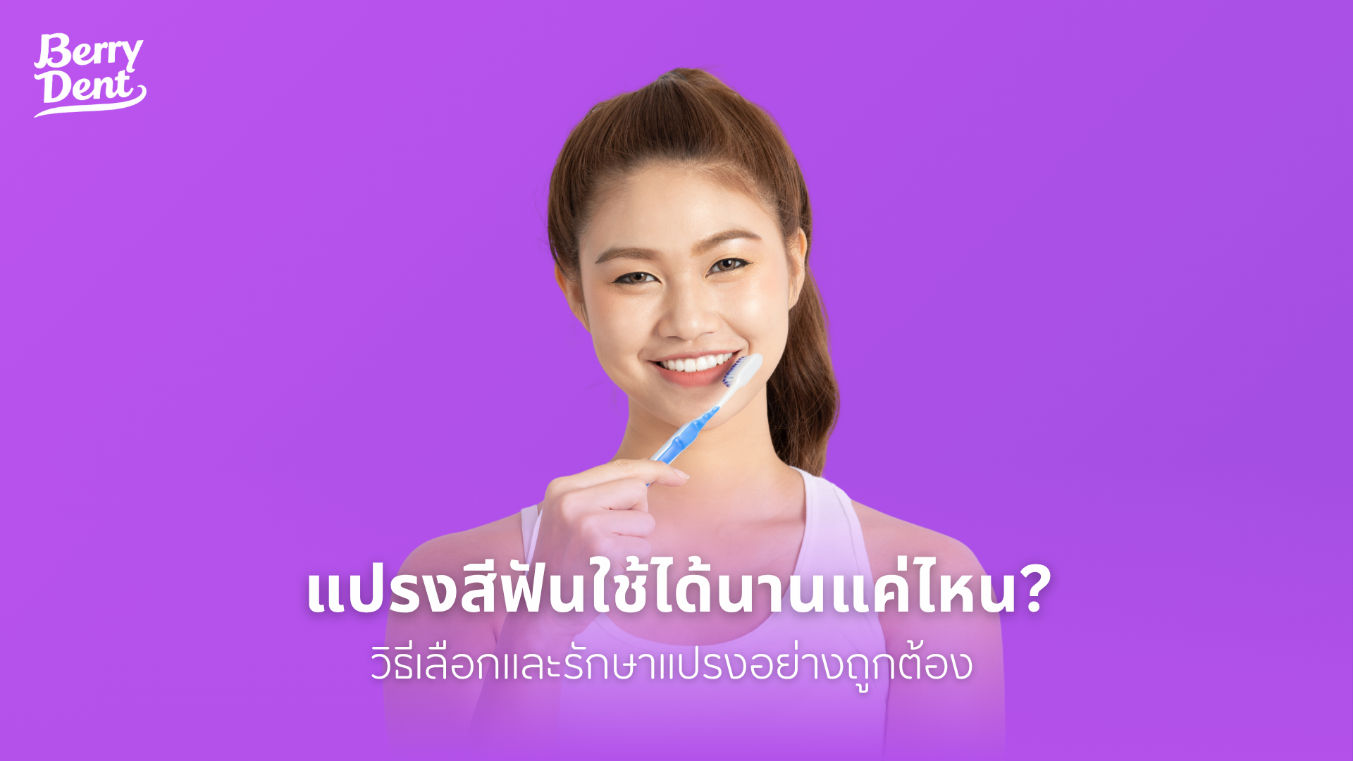 แปรงสีฟันใช้ได้นานแค่ไหน วิธีเลือกและรักษาแปรงอย่างถูกต้อง