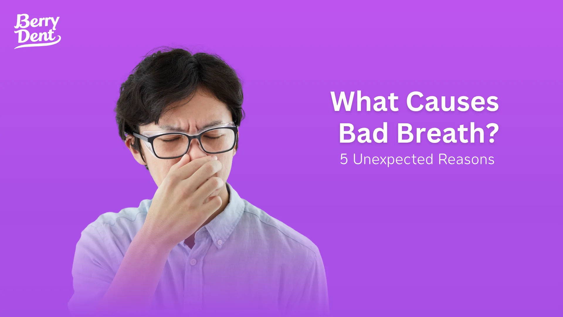 What Causes Bad Breath? 5 Unexpected Reasons
