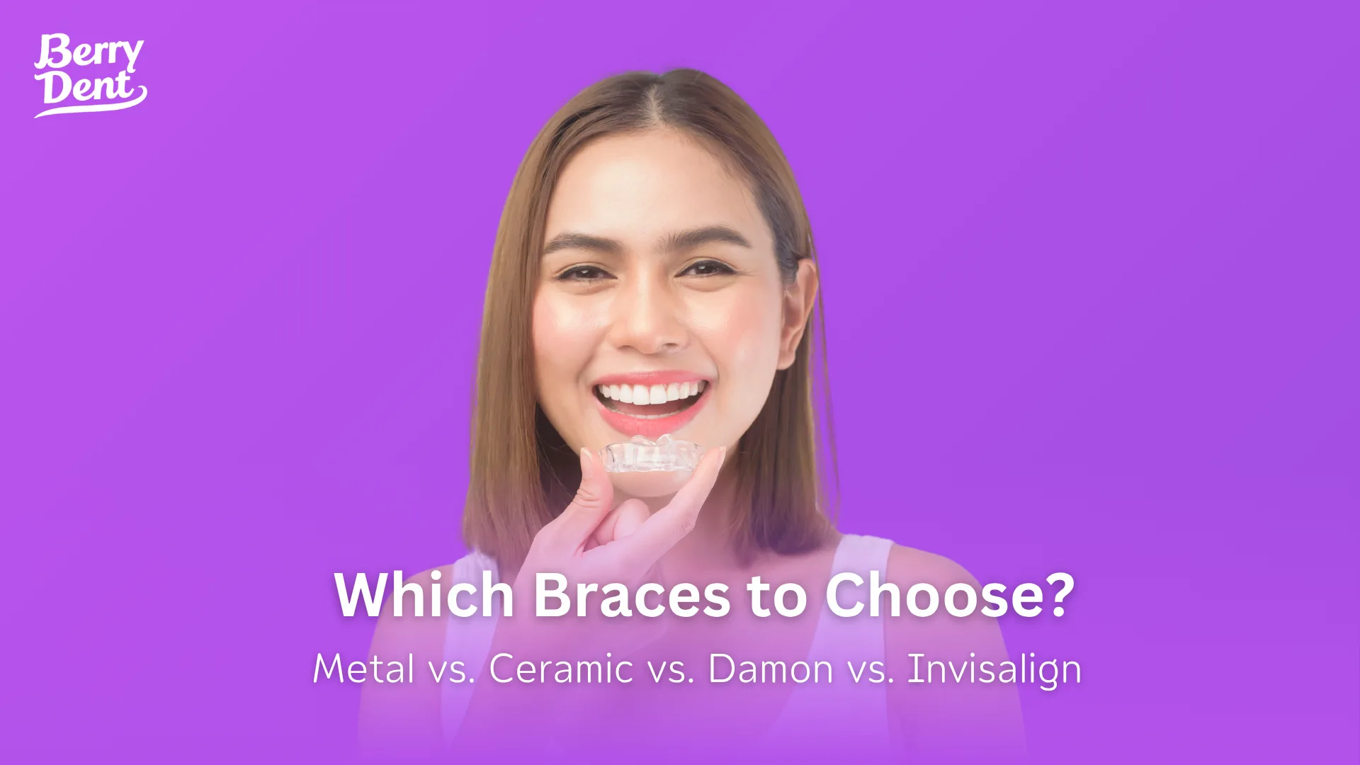 Which Braces to Choose Metal vs. Ceramic vs. Damon vs. Invisalign