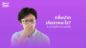 กลิ่นปากเกิดจากอะไร 5 สาเหตุที่อาจคาดไม่ถึง