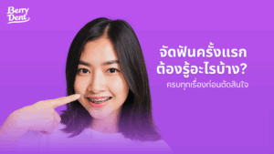 จัดฟันครั้งแรกต้องรู้อะไรบ้าง ครบทุกเรื่องก่อนตัดสินใจ