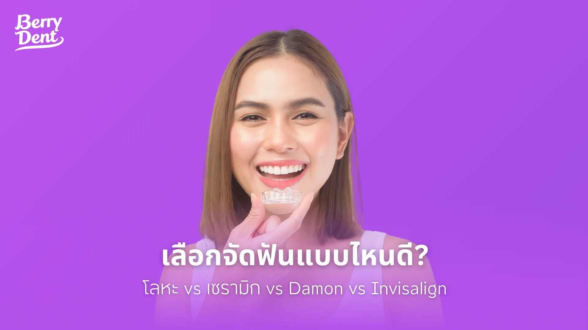 จัดฟันแบบไหนดี? เปรียบเทียบชัดๆ จัดฟันโลหะ vs เซรามิก vs Damon vs Invisalign