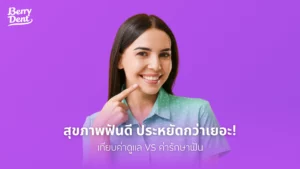 สุขภาพฟันดี ประหยัดกว่าเยอะ! เทียบค่าดูแล VS ค่ารักษาฟัน