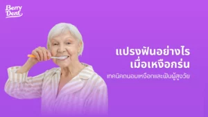แปรงฟันอย่างไรเมื่อเหงือกร่น เทคนิคถนอมเหงือกและฟันผู้สูงวัย